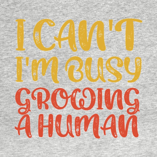 I Can't I'm Busy Growing A Human by TeeAMS